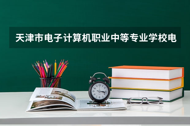 天津市电子计算机职业中等专业学校电子商务需要学哪些课程有哪些要求