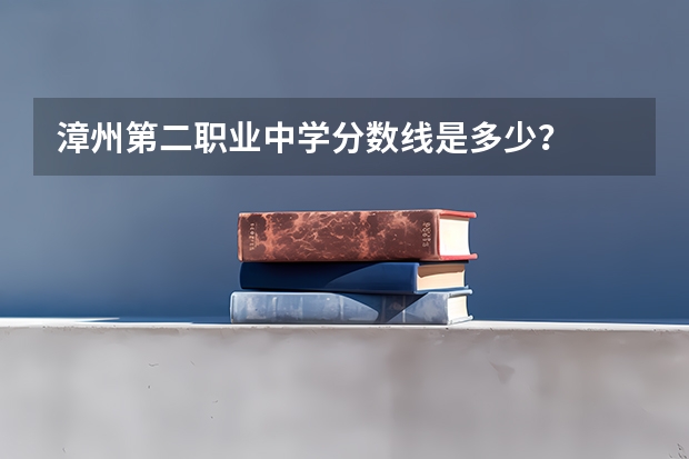 漳州第二职业中学分数线是多少？