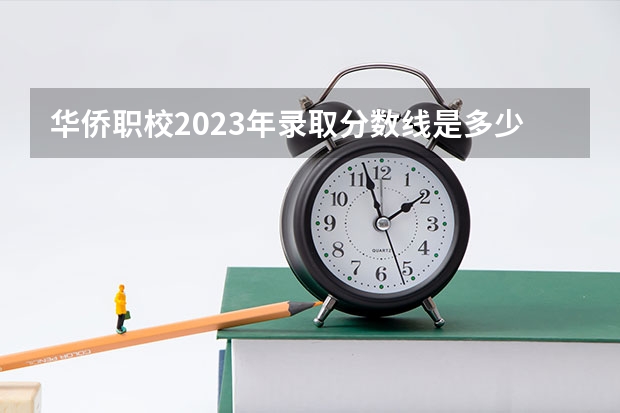 华侨职校2023年录取分数线是多少？