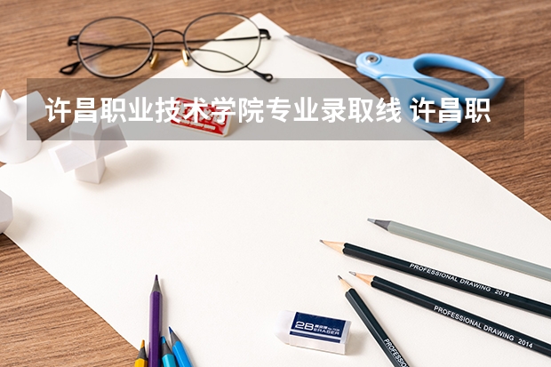 许昌职业技术学院专业录取线 许昌职业技术学院22年对口分数线