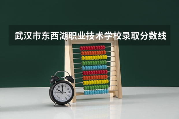武汉市东西湖职业技术学校录取分数线是多少？