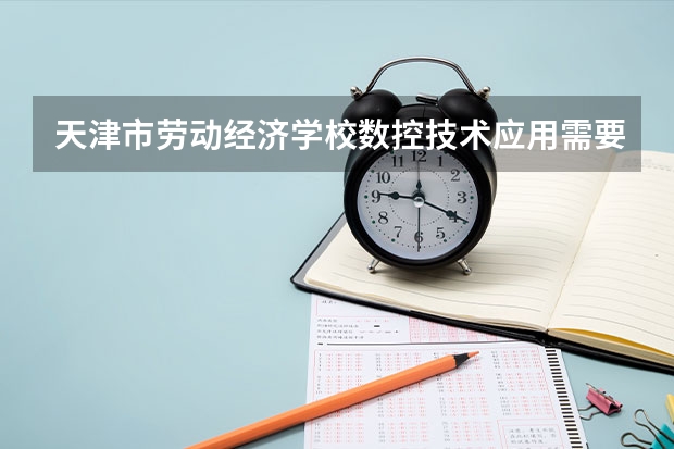 天津市劳动经济学校数控技术应用需要学哪些课程有哪些要求