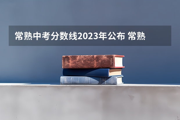 常熟中考分数线2023年公布 常熟市滨江职业技术学校分数线